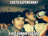 Света беременна? А нет хуйню сказал