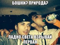 бошки? природа? ладно Света взрывай первая