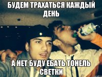 будем трахаться каждый день а нет буду ебать тонель Светки