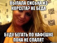 выпала сиська из корсета? не беда буду бегать по кафешке пока не спалят