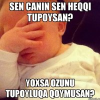 Sen canin sen heqqi tupoysan? Yoxsa ozunu tupoyluqa qoymusan?