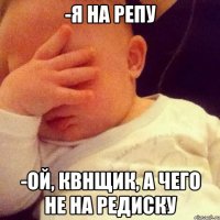-Я на репу -Ой, квнщик, а чего не на редиску