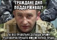 Граждане днп поддерживает Ты все правельно делаешь время разговоров прошло имеем полное право