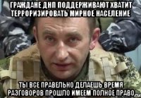 Граждане днп поддерживают хватит терроризировать мирное население Ты все правельно делаешь время разговоров прошло имеем полное право