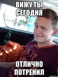 вижу ты сегодня отлично потренил