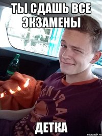 ты сдашь все экзамены детка
