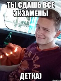 ты сдашь все экзамены детка)