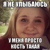 я не улыбаюсь у меня просто кость такая