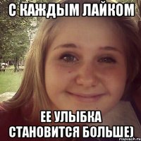 с каждым лайком ее улыбка становится больше)
