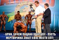  - Арни, зачем пацана ушатал? - Пусть мертвичина знает свое место епт!