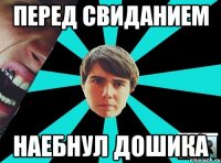 Перед свиданием Наебнул дошика