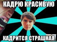 Кадрю красивую Кадрится страшная