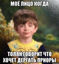 Моё лицо когда Толян говорит что хочет дергать приоры