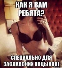 Как я вам ребята? Специально для Заславских поцыков)