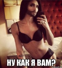  Ну как я вам?