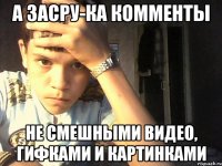а засру-ка комменты не смешными видео, гифками и картинками