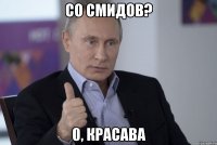 Со Смидов? 0, красава