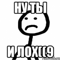 ну ты и лох((9