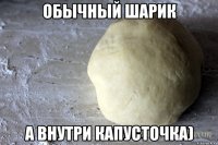 обычный шарик а внутри капусточка)