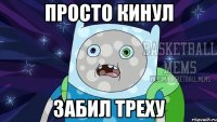 просто кинул забил треху