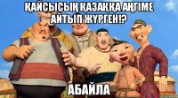 қайсысың қазаққа аңгіме айтып жүрген!? АБАЙЛА