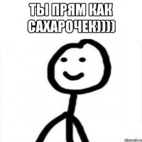 ты прям как сахарочек)))) 