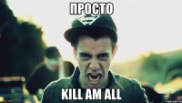 просто kill am all