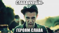 СЛАВА УКРАЇНІ- ГЕРОЯМ СЛАВА