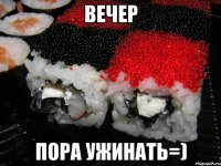 ВЕЧЕР пора ужинать=)