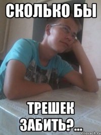 сколько бы трешек забить?...