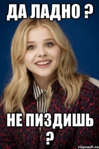 ДА ЛАДНО ? НЕ ПИЗДИШЬ ?