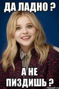 ДА ЛАДНО ? А НЕ ПИЗДИШЬ ?