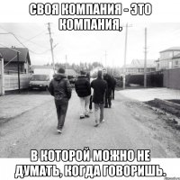 Своя компания - это компания, в которой можно не думать, когда говоришь.