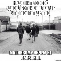Надо жить в своё удовольствие и плевать что говорят другие, мы никому ничем не обязаны.