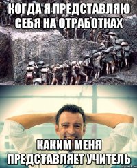 Когда я представляю себя на отработках Каким меня представляет учитель