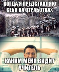 Когда я представляю себя на отработках Каким меня видит учитель