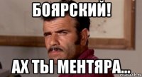 Боярский! Ах ты ментяра...