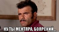  ну ты ментяра, Боярский...