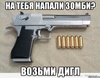 НА ТЕБЯ НАПАЛИ ЗОМБИ? ВОЗЬМИ ДИГЛ