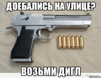 ДОЕБАЛИСЬ НА УЛИЦЕ? ВОЗЬМИ ДИГЛ