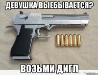 ДЕВУШКА ВЫЕБЫВАЕТСЯ? ВОЗЬМИ ДИГЛ