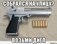 СОБРАЛСЯ НА УЛИЦУ? ВОЗЬМИ ДИГЛ