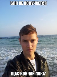 бля не получается щас кончай пока*
