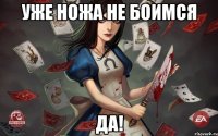 уже ножа не боимся ДА!