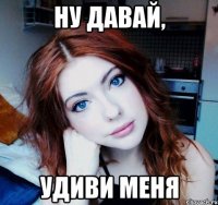 ну давай, удиви меня