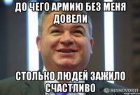 ДО ЧЕГО АРМИЮ БЕЗ МЕНЯ ДОВЕЛИ СТОЛЬКО ЛЮДЕЙ ЗАЖИЛО СЧАСТЛИВО