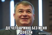  ДО ЧЕГО АРМИЮ БЕЗ МЕНЯ ДОВЕЛИ