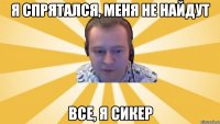Я спрятался, меня не найдут Все, я сикер