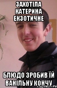 захотіла катерина екзотичне блюдо зробив їй ванільну кончу