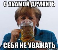 С абамой дружить Себя не уважать